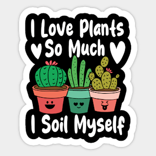 I Love Plants So Much I Soil Myself Sticker